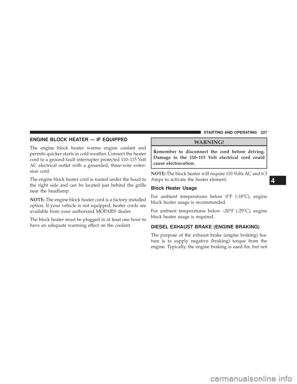 Ram 1500 2015  Diesel Supplement ENGINE BLOCK HEATER — IF EQUIPPED
The engine block heater warms engine coolant and
permits quicker starts in cold weather. Connect the heater
cord to a ground-fault interrupter protected 110–115 V