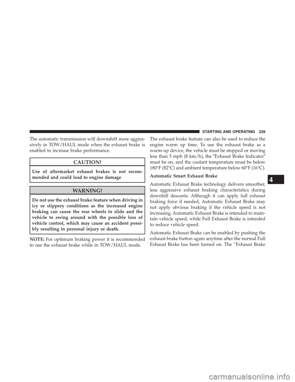 Ram 1500 2015  Diesel Supplement The automatic transmission will downshift more aggres-
sively in TOW/HAUL mode when the exhaust brake is
enabled to increase brake performance.
CAUTION!
Use of aftermarket exhaust brakes is not recom-