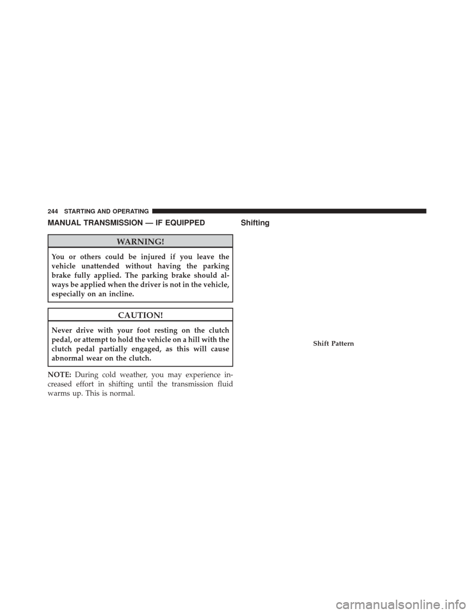 Ram 1500 2015 Diesel Supplement MANUAL TRANSMISSION — IF EQUIPPED
WARNING!
You or others could be injured if you leave the
vehicle unattended without having the parking
brake fully applied. The parking brake should al-
ways be app Ram 1500 2015 Diesel Supplement MANUAL TRANSMISSION — IF EQUIPPED
WARNING!
You or others could be injured if you leave the
vehicle unattended without having the parking
brake fully applied. The parking brake should al-
ways be app