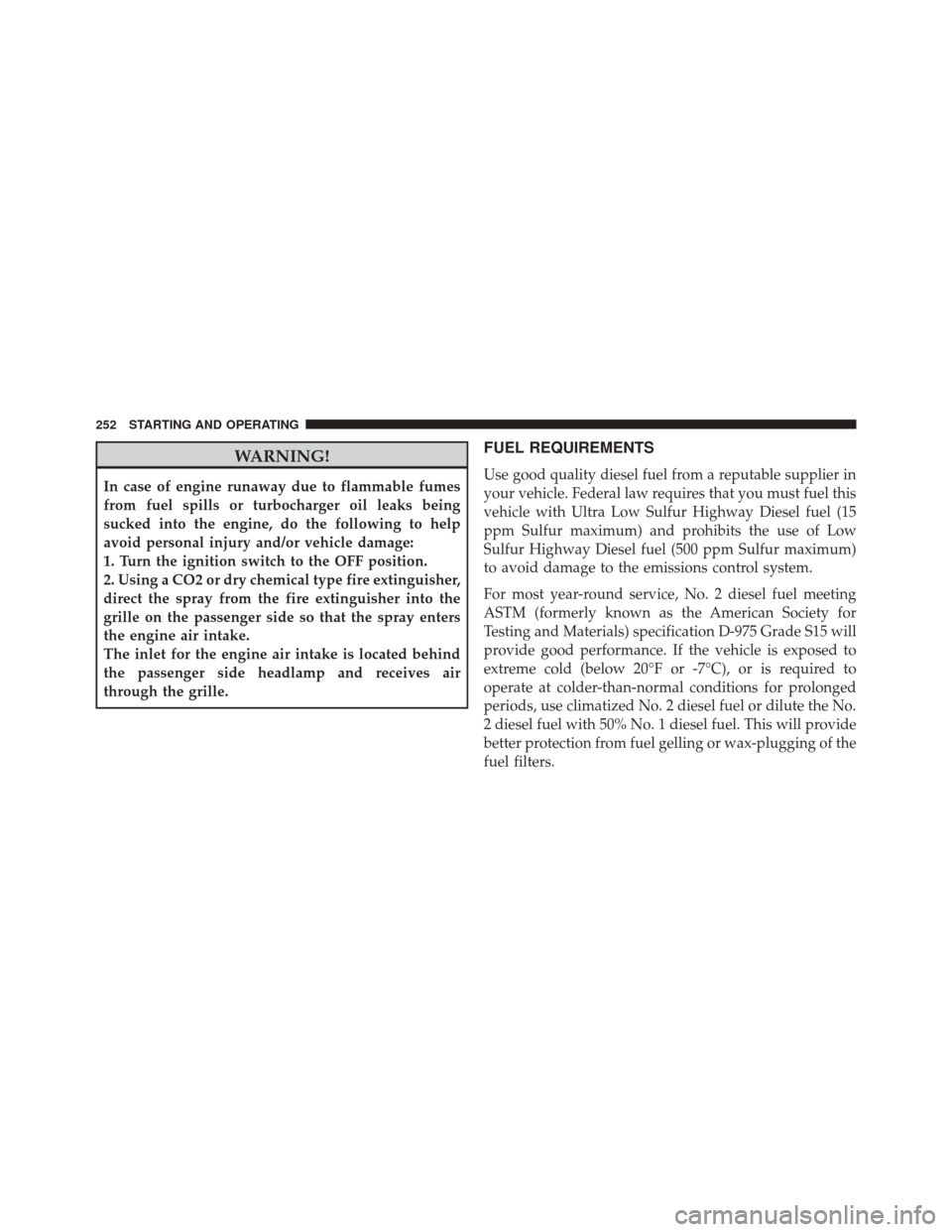 Ram 1500 2015 Diesel Supplement WARNING!
In case of engine runaway due to flammable fumes
from fuel spills or turbocharger oil leaks being
sucked into the engine, do the following to help
avoid personal injury and/or vehicle damage: Ram 1500 2015 Diesel Supplement WARNING!
In case of engine runaway due to flammable fumes
from fuel spills or turbocharger oil leaks being
sucked into the engine, do the following to help
avoid personal injury and/or vehicle damage: