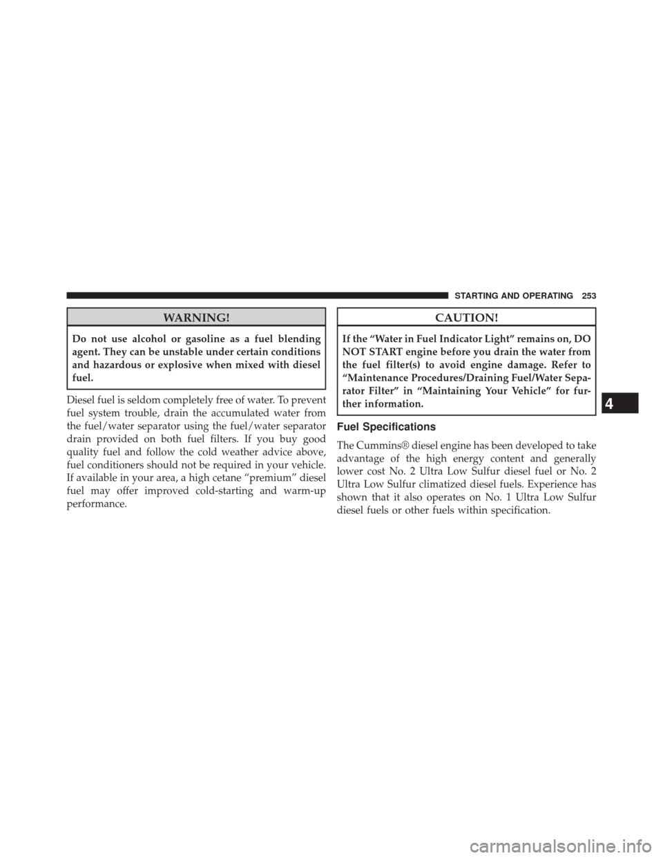 Ram 1500 2015 Diesel Supplement WARNING!
Do not use alcohol or gasoline as a fuel blending
agent. They can be unstable under certain conditions
and hazardous or explosive when mixed with diesel
fuel.
Diesel fuel is seldom completely Ram 1500 2015 Diesel Supplement WARNING!
Do not use alcohol or gasoline as a fuel blending
agent. They can be unstable under certain conditions
and hazardous or explosive when mixed with diesel
fuel.
Diesel fuel is seldom completely