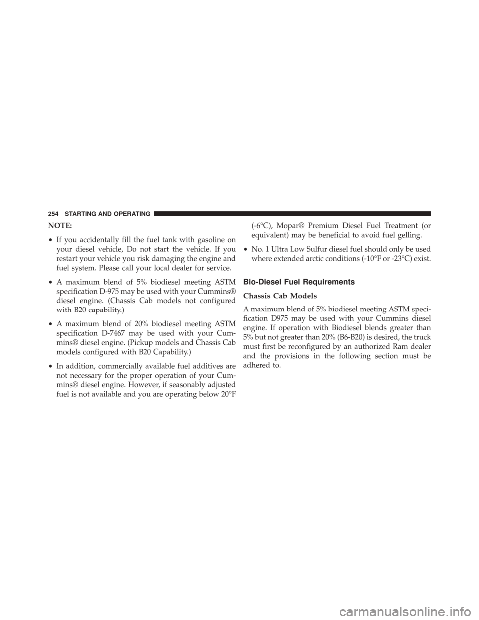 Ram 1500 2015 Diesel Supplement NOTE:
•If you accidentally fill the fuel tank with gasoline on
your diesel vehicle, Do not start the vehicle. If you
restart your vehicle you risk damaging the engine and
fuel system. Please call yo Ram 1500 2015 Diesel Supplement NOTE:
•If you accidentally fill the fuel tank with gasoline on
your diesel vehicle, Do not start the vehicle. If you
restart your vehicle you risk damaging the engine and
fuel system. Please call yo
