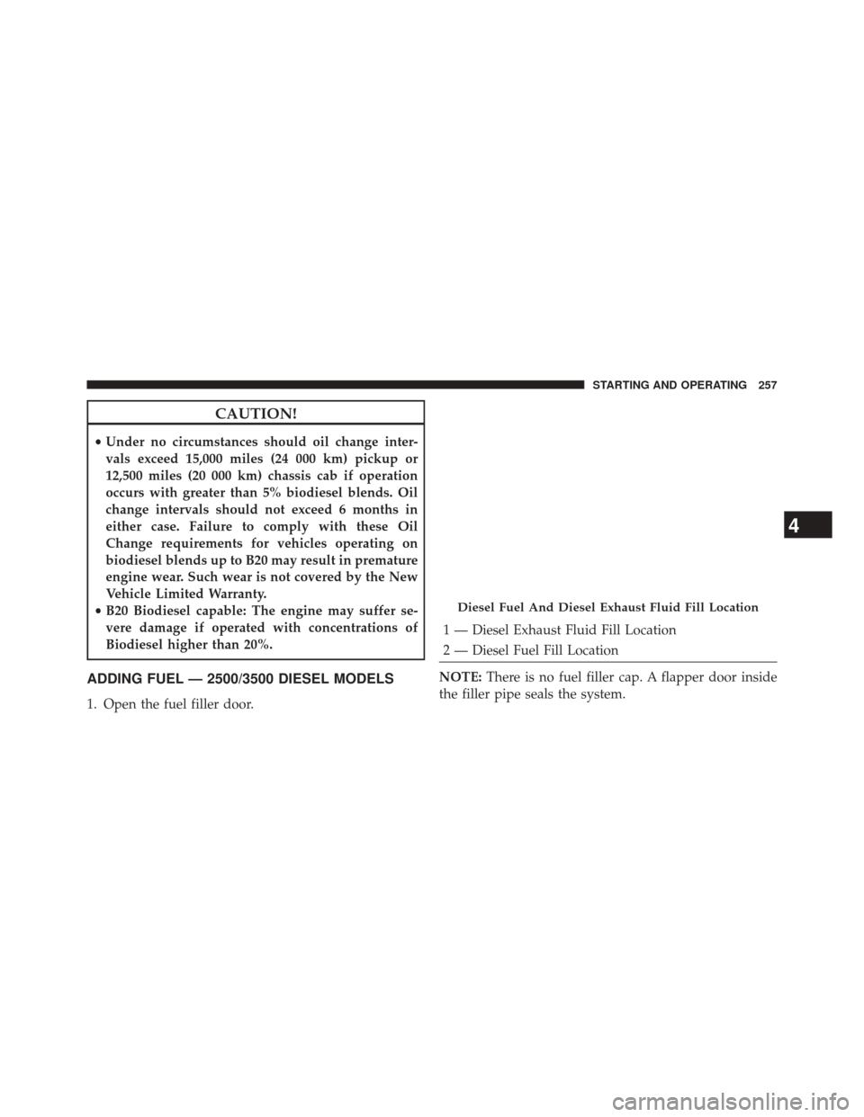 Ram 1500 2015 Diesel Supplement CAUTION!
•Under no circumstances should oil change inter-
vals exceed 15,000 miles (24 000 km) pickup or
12,500 miles (20 000 km) chassis cab if operation
occurs with greater than 5% biodiesel blend Ram 1500 2015 Diesel Supplement CAUTION!
•Under no circumstances should oil change inter-
vals exceed 15,000 miles (24 000 km) pickup or
12,500 miles (20 000 km) chassis cab if operation
occurs with greater than 5% biodiesel blend