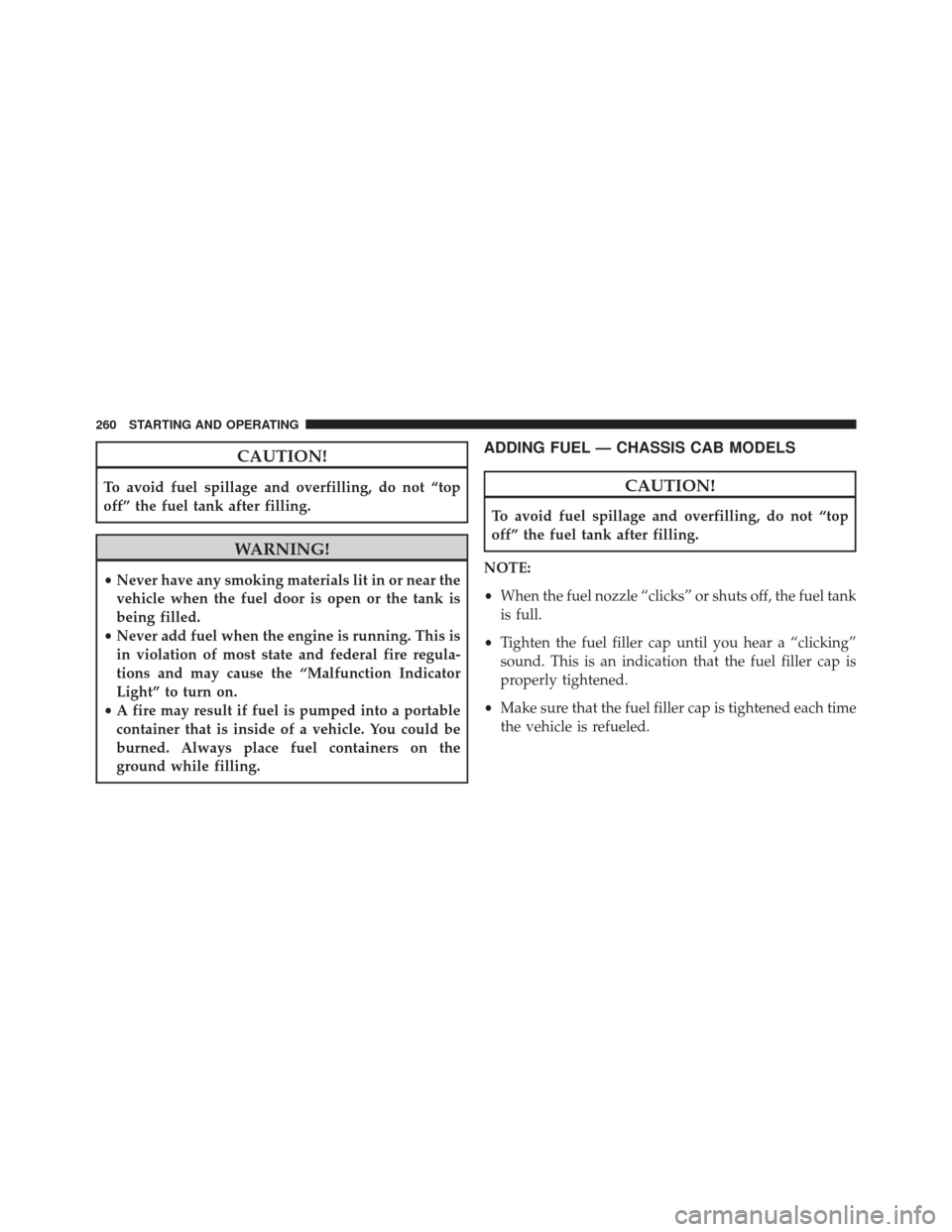 Ram 1500 2015 Diesel Supplement CAUTION!
To avoid fuel spillage and overfilling, do not “top
off” the fuel tank after filling.
WARNING!
•Never have any smoking materials lit in or near the
vehicle when the fuel door is open or Ram 1500 2015 Diesel Supplement CAUTION!
To avoid fuel spillage and overfilling, do not “top
off” the fuel tank after filling.
WARNING!
•Never have any smoking materials lit in or near the
vehicle when the fuel door is open or