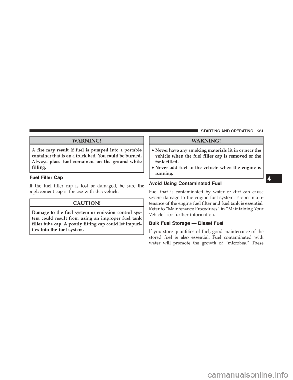 Ram 1500 2015 Diesel Supplement WARNING!
A fire may result if fuel is pumped into a portable
container that is on a truck bed. You could be burned.
Always place fuel containers on the ground while
filling.
Fuel Filler Cap
If the fue Ram 1500 2015 Diesel Supplement WARNING!
A fire may result if fuel is pumped into a portable
container that is on a truck bed. You could be burned.
Always place fuel containers on the ground while
filling.
Fuel Filler Cap
If the fue