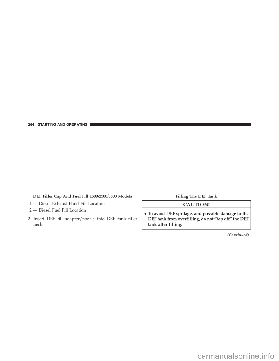 Ram 1500 2015 Diesel Supplement 1 — Diesel Exhaust Fluid Fill Location
2 — Diesel Fuel Fill Location
2. Insert DEF fill adapter/nozzle into DEF tank filler neck.CAUTION!
•To avoid DEF spillage, and possible damage to the
DEF t Ram 1500 2015 Diesel Supplement 1 — Diesel Exhaust Fluid Fill Location
2 — Diesel Fuel Fill Location
2. Insert DEF fill adapter/nozzle into DEF tank filler neck.CAUTION!
•To avoid DEF spillage, and possible damage to the
DEF t
