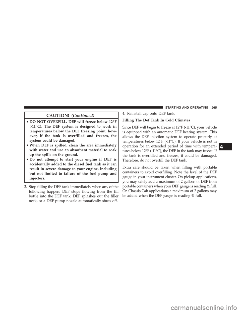 Ram 1500 2015  Diesel Supplement CAUTION!(Continued)
•DO NOT OVERFILL. DEF will freeze below 12ºF
(-11ºC). The DEF system is designed to work in
temperatures below the DEF freezing point, how-
ever, if the tank is overfilled and 