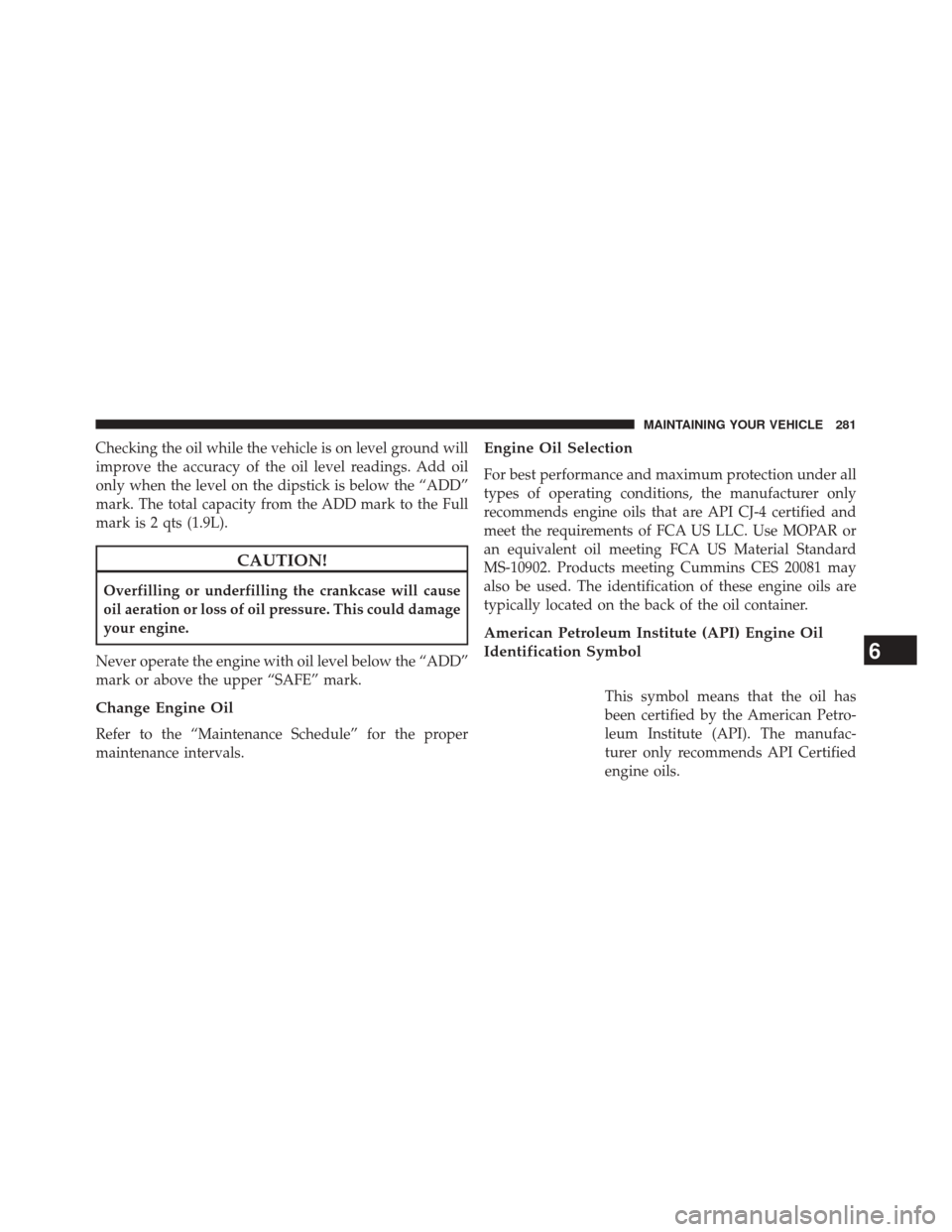 Ram 1500 2015  Diesel Supplement Checking the oil while the vehicle is on level ground will
improve the accuracy of the oil level readings. Add oil
only when the level on the dipstick is below the “ADD”
mark. The total capacity f