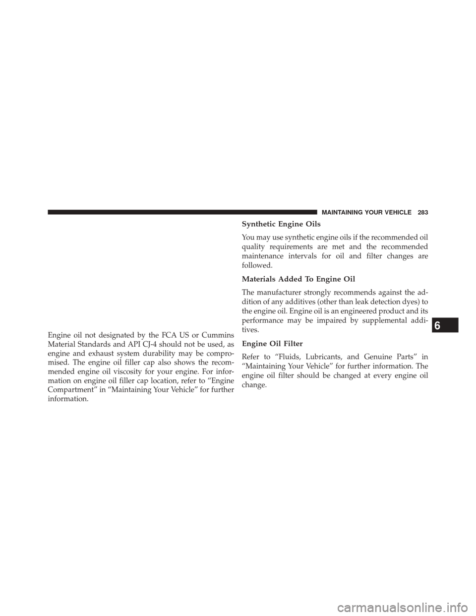 Ram 1500 2015  Diesel Supplement Engine oil not designated by the FCA US or Cummins
Material Standards and API CJ-4 should not be used, as
engine and exhaust system durability may be compro-
mised. The engine oil filler cap also show