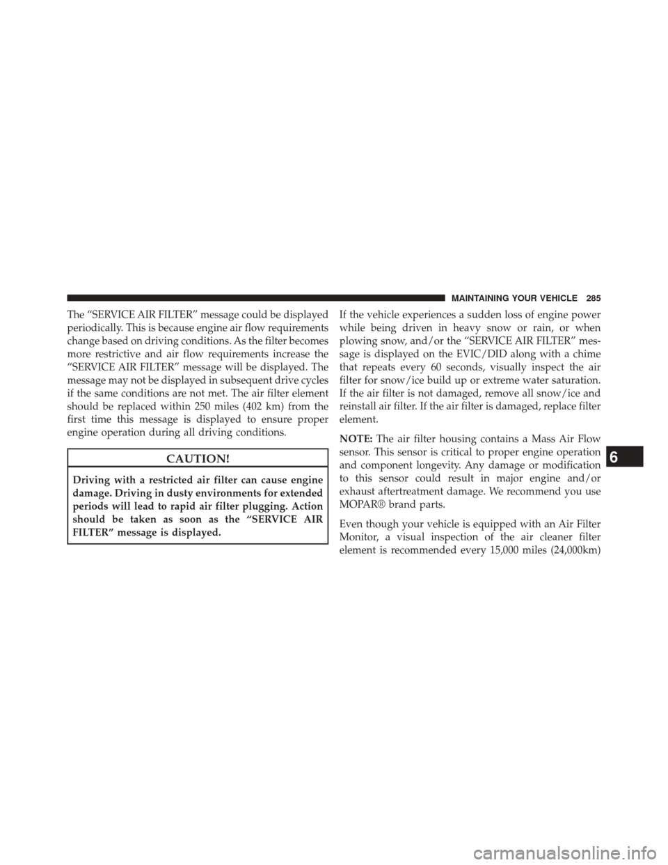 Ram 1500 2015  Diesel Supplement The “SERVICE AIR FILTER” message could be displayed
periodically. This is because engine air flow requirements
change based on driving conditions. As the filter becomes
more restrictive and air fl