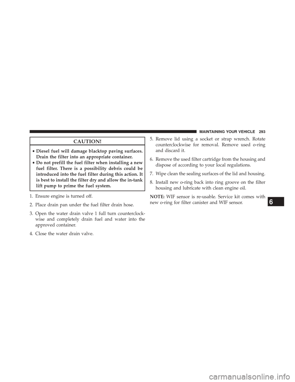 Ram 1500 2015 Diesel Supplement CAUTION!
•Diesel fuel will damage blacktop paving surfaces.
Drain the filter into an appropriate container.
• Do not prefill the fuel filter when installing a new
fuel filter. There is a possibili Ram 1500 2015 Diesel Supplement CAUTION!
•Diesel fuel will damage blacktop paving surfaces.
Drain the filter into an appropriate container.
• Do not prefill the fuel filter when installing a new
fuel filter. There is a possibili