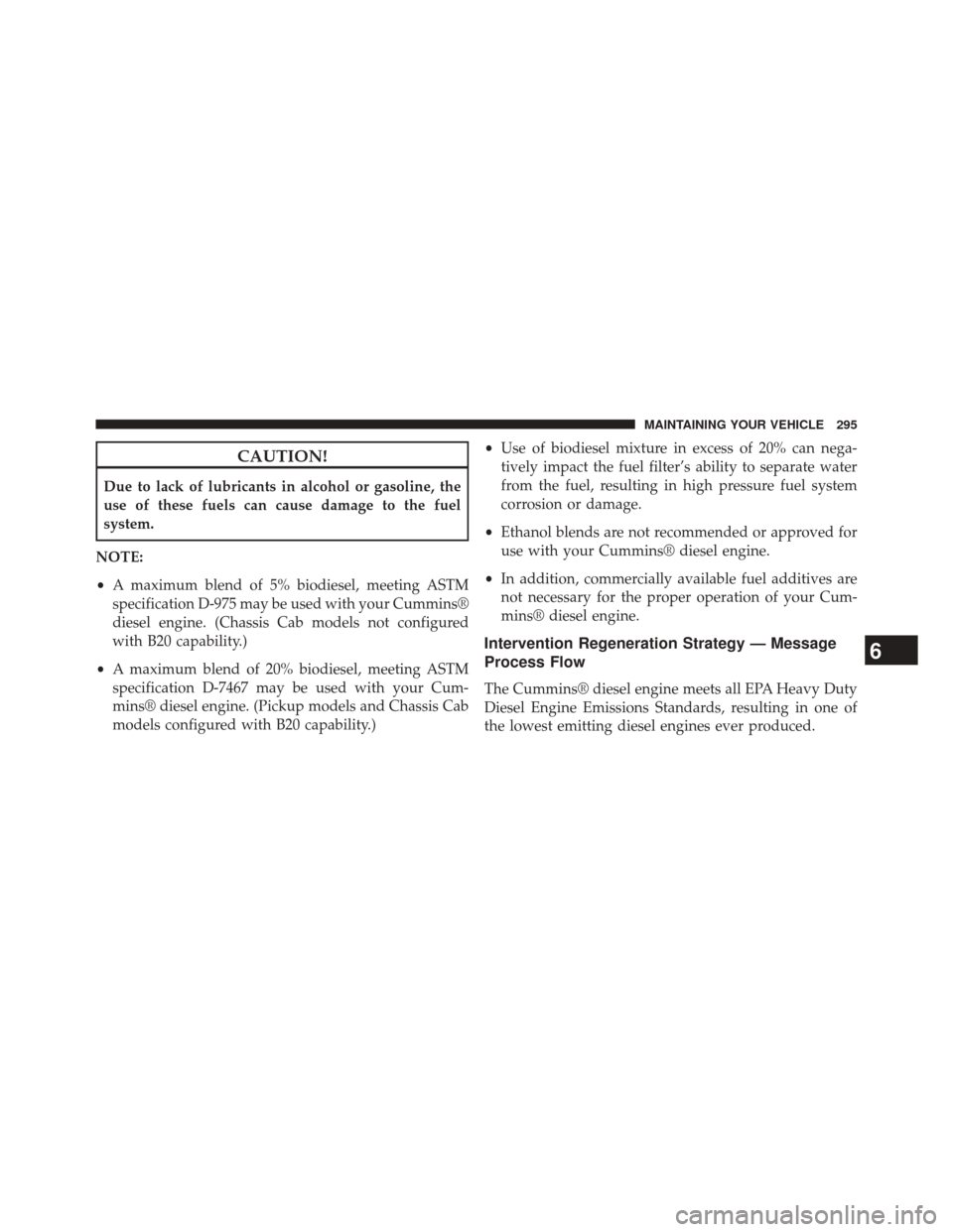 Ram 1500 2015 Diesel Supplement CAUTION!
Due to lack of lubricants in alcohol or gasoline, the
use of these fuels can cause damage to the fuel
system.
NOTE:
• A maximum blend of 5% biodiesel, meeting ASTM
specification D-975 may b Ram 1500 2015 Diesel Supplement CAUTION!
Due to lack of lubricants in alcohol or gasoline, the
use of these fuels can cause damage to the fuel
system.
NOTE:
• A maximum blend of 5% biodiesel, meeting ASTM
specification D-975 may b