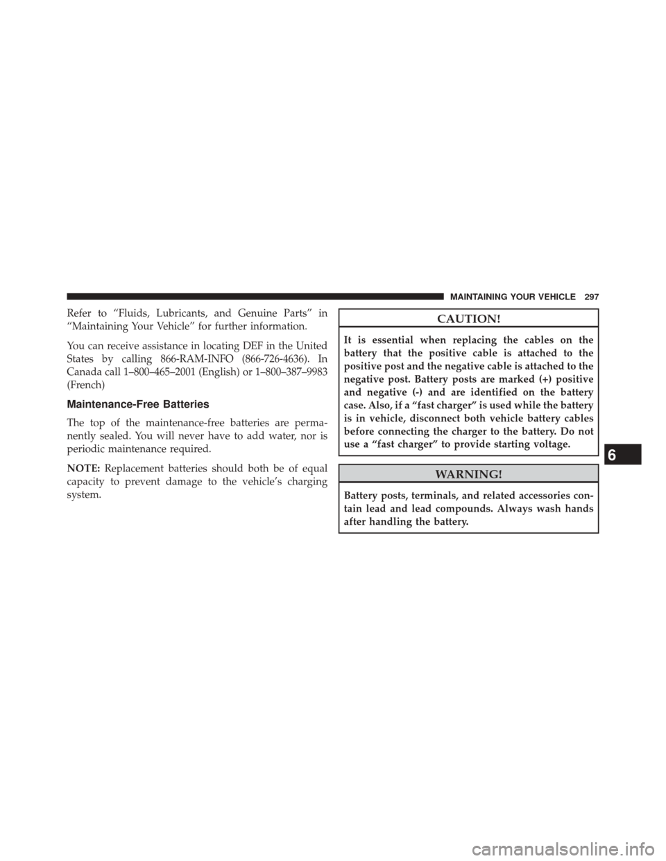 Ram 1500 2015  Diesel Supplement Refer to “Fluids, Lubricants, and Genuine Parts” in
“Maintaining Your Vehicle” for further information.
You can receive assistance in locating DEF in the United
States by calling 866-RAM-INFO 