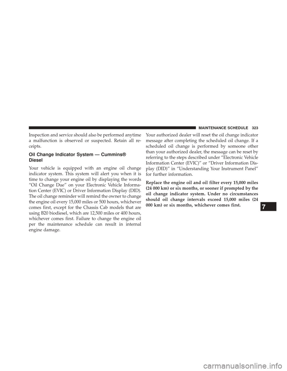 Ram 1500 2015  Diesel Supplement Inspection and service should also be performed anytime
a malfunction is observed or suspected. Retain all re-
ceipts.
Oil Change Indicator System — Cummins®
Diesel
Your vehicle is equipped with an
