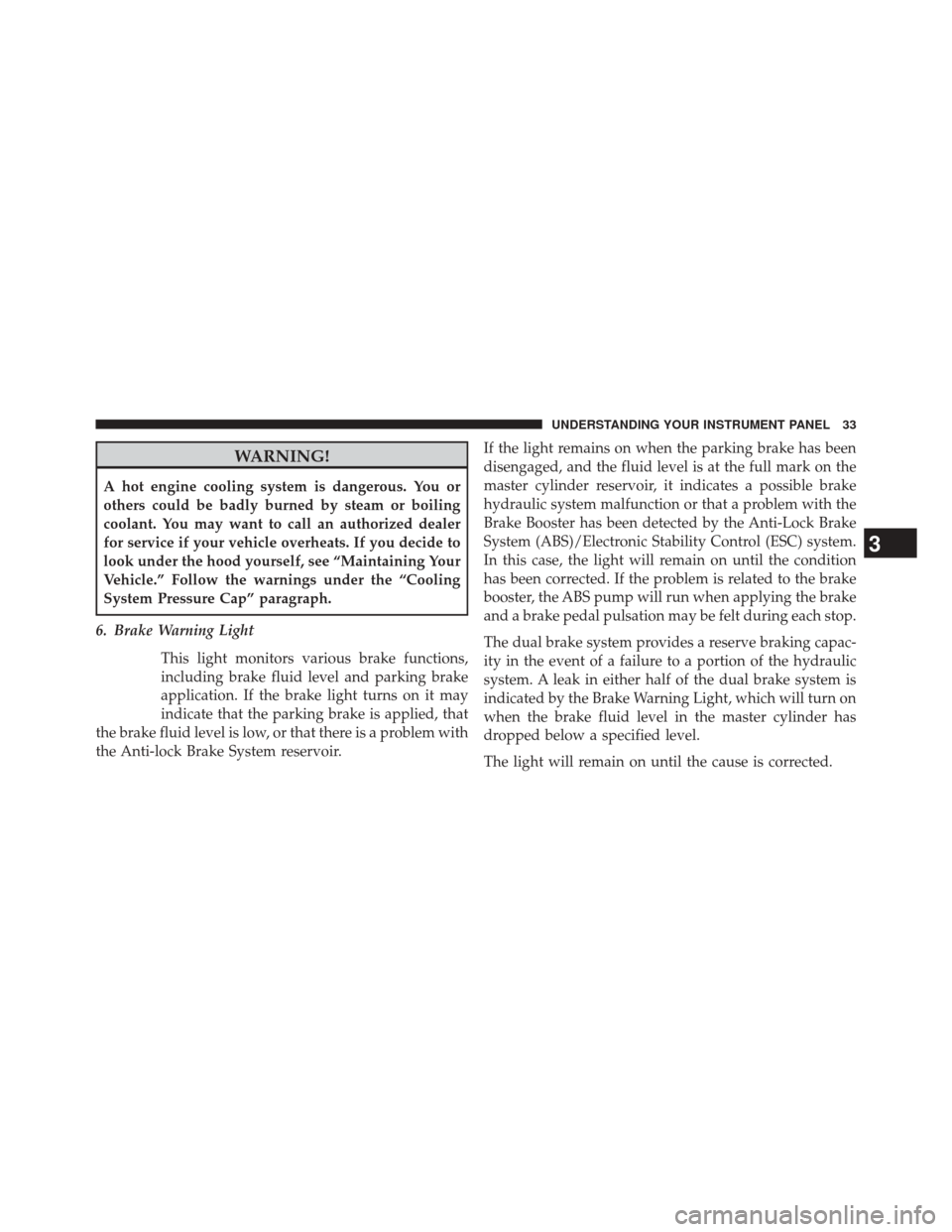 Ram 1500 2015  Diesel Supplement WARNING!
A hot engine cooling system is dangerous. You or
others could be badly burned by steam or boiling
coolant. You may want to call an authorized dealer
for service if your vehicle overheats. If 