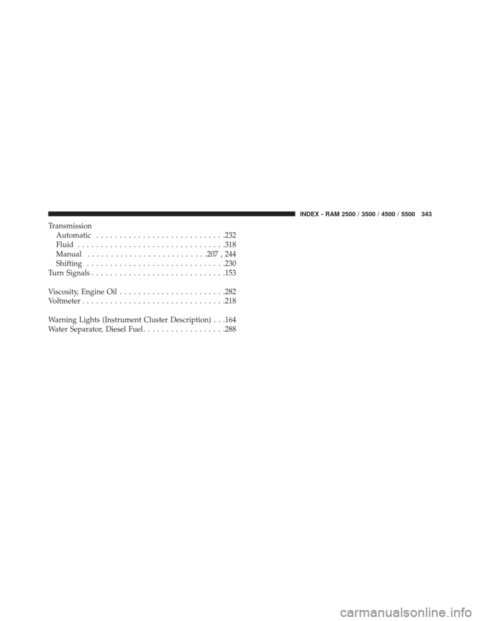 Ram 1500 2015  Diesel Supplement TransmissionAutomatic ........................... .232
Fluid ............................... .318
Manual ......................... .207 , 244
Shifting ............................. .230
Turn Signals .