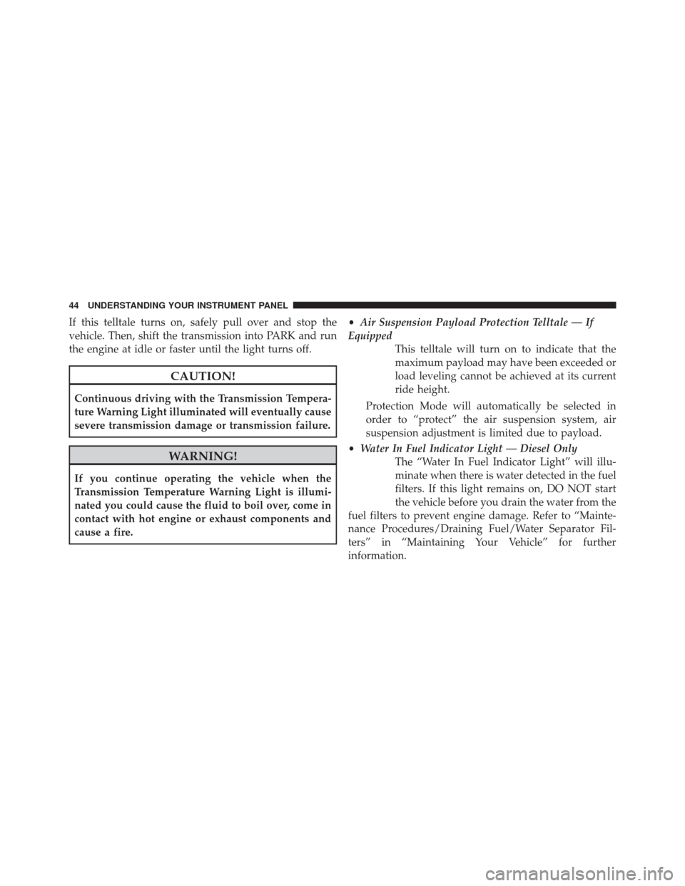 Ram 1500 2015  Diesel Supplement If this telltale turns on, safely pull over and stop the
vehicle. Then, shift the transmission into PARK and run
the engine at idle or faster until the light turns off.
CAUTION!
Continuous driving wit