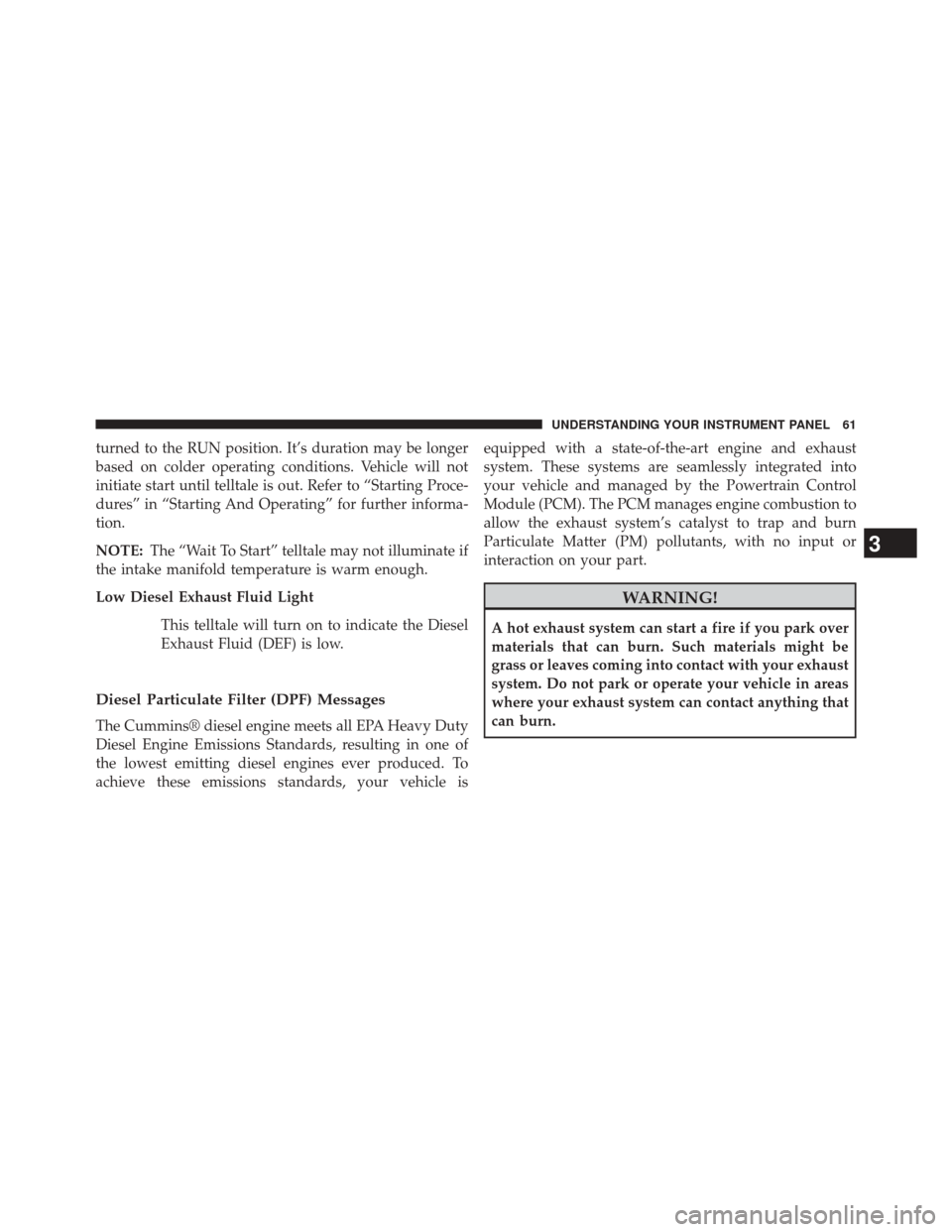 Ram 1500 2015  Diesel Supplement turned to the RUN position. It’s duration may be longer
based on colder operating conditions. Vehicle will not
initiate start until telltale is out. Refer to “Starting Proce-
dures” in “Starti