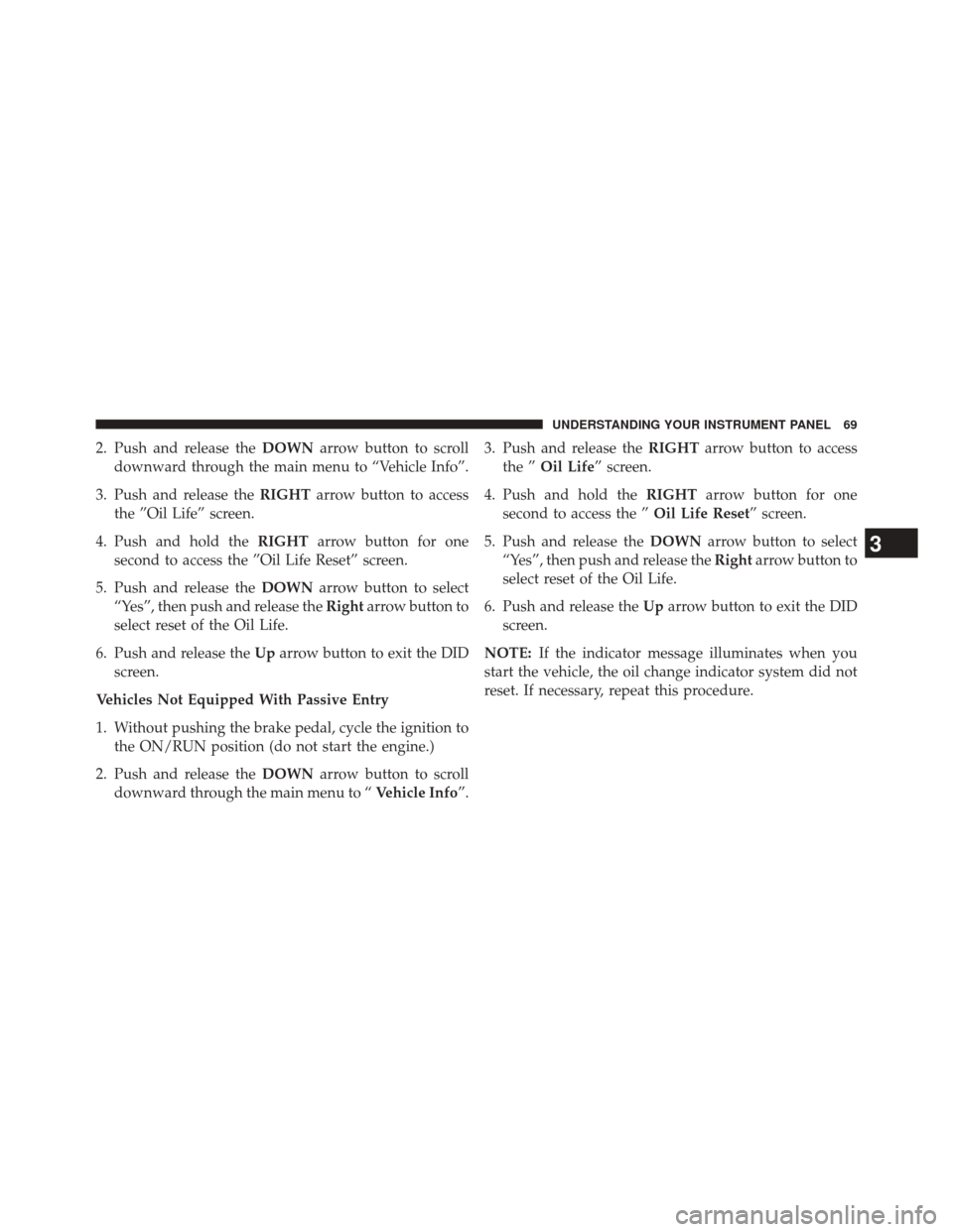 Ram 1500 2015  Diesel Supplement 2. Push and release theDOWNarrow button to scroll
downward through the main menu to “Vehicle Info”.
3. Push and release the RIGHTarrow button to access
the ”Oil Life” screen.
4. Push and hold 