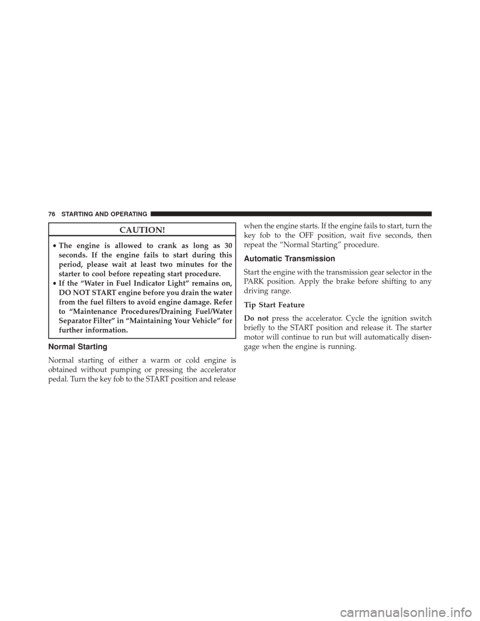 Ram 1500 2015  Diesel Supplement CAUTION!
•The engine is allowed to crank as long as 30
seconds. If the engine fails to start during this
period, please wait at least two minutes for the
starter to cool before repeating start proce