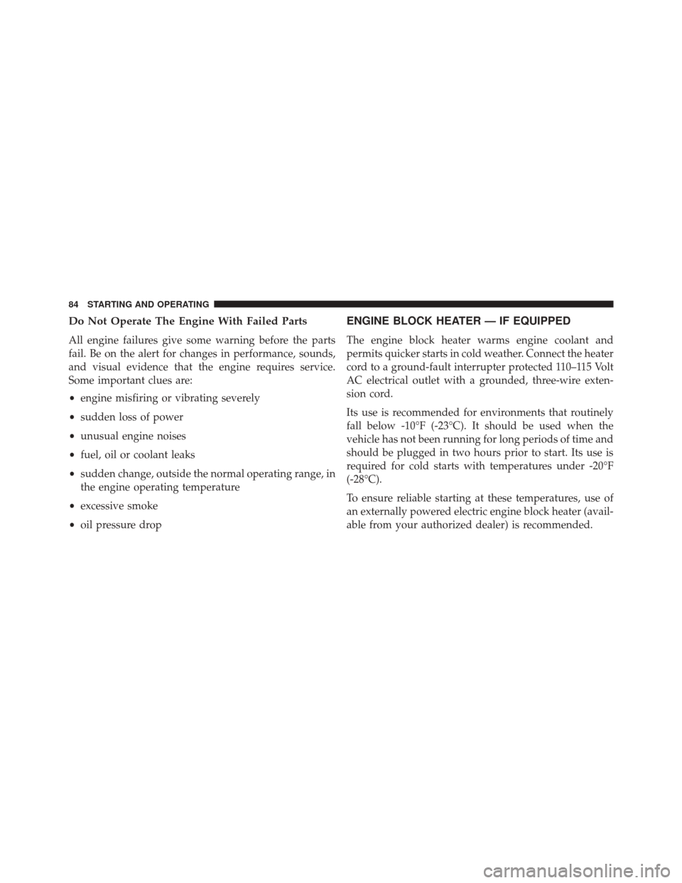 Ram 1500 2015  Diesel Supplement Do Not Operate The Engine With Failed Parts
All engine failures give some warning before the parts
fail. Be on the alert for changes in performance, sounds,
and visual evidence that the engine require