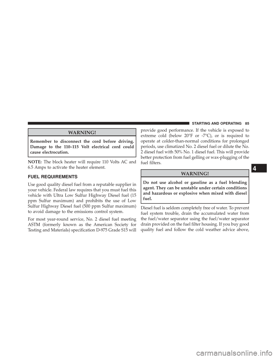Ram 1500 2015 Diesel Supplement WARNING!
Remember to disconnect the cord before driving.
Damage to the 110–115 Volt electrical cord could
cause electrocution.
NOTE: The block heater will require 110 Volts AC and
6.5 Amps to activa Ram 1500 2015 Diesel Supplement WARNING!
Remember to disconnect the cord before driving.
Damage to the 110–115 Volt electrical cord could
cause electrocution.
NOTE: The block heater will require 110 Volts AC and
6.5 Amps to activa
