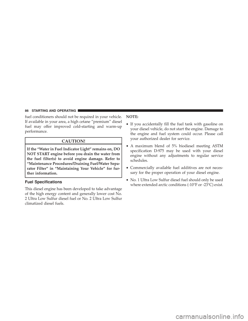 Ram 1500 2015  Diesel Supplement fuel conditioners should not be required in your vehicle.
If available in your area, a high cetane “premium” diesel
fuel may offer improved cold-starting and warm-up
performance.
CAUTION!
If the �