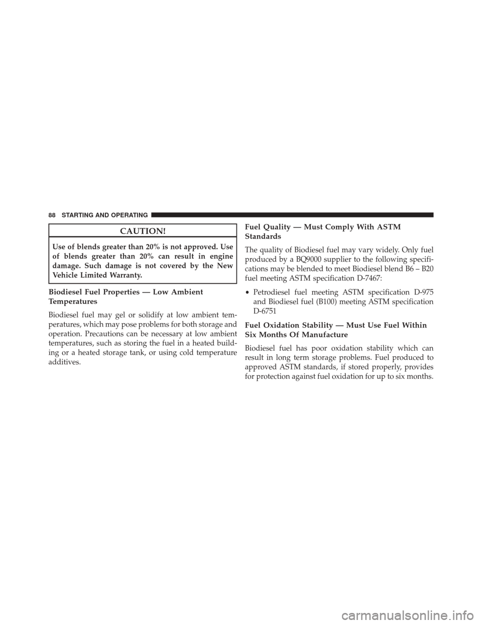 Ram 1500 2015 Diesel Supplement CAUTION!
Use of blends greater than 20% is not approved. Use
of blends greater than 20% can result in engine
damage. Such damage is not covered by the New
Vehicle Limited Warranty.
Biodiesel Fuel Prop Ram 1500 2015 Diesel Supplement CAUTION!
Use of blends greater than 20% is not approved. Use
of blends greater than 20% can result in engine
damage. Such damage is not covered by the New
Vehicle Limited Warranty.
Biodiesel Fuel Prop