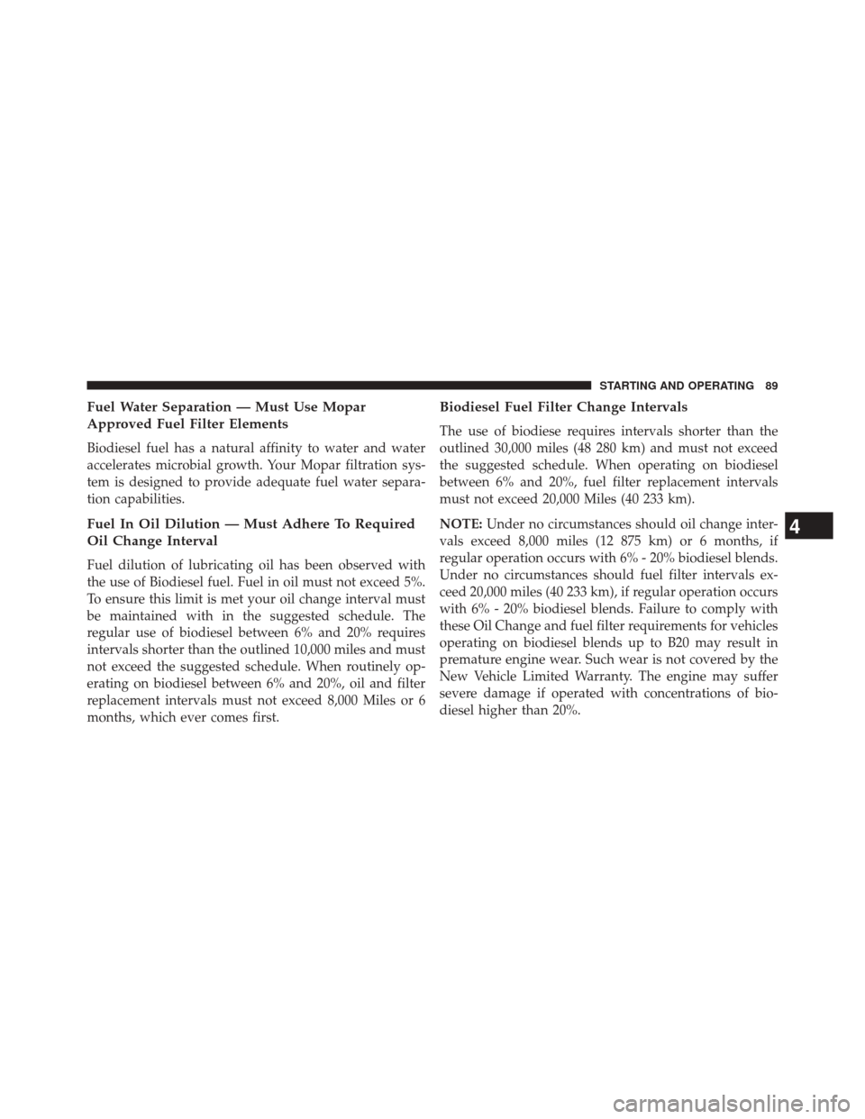 Ram 1500 2015  Diesel Supplement Fuel Water Separation — Must Use Mopar
Approved Fuel Filter Elements
Biodiesel fuel has a natural affinity to water and water
accelerates microbial growth. Your Mopar filtration sys-
tem is designed