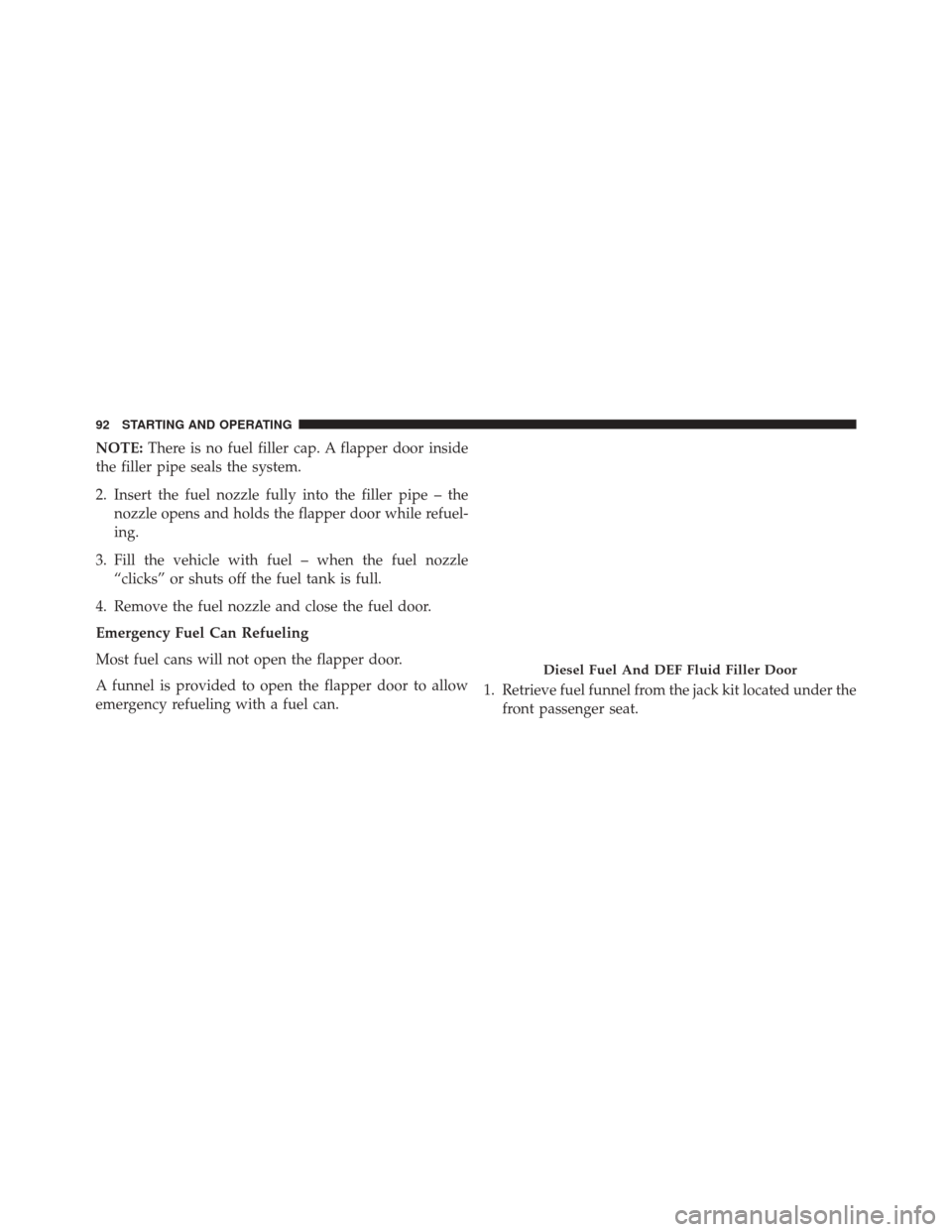 Ram 1500 2015  Diesel Supplement NOTE:There is no fuel filler cap. A flapper door inside
the filler pipe seals the system.
2. Insert the fuel nozzle fully into the filler pipe – the nozzle opens and holds the flapper door while ref