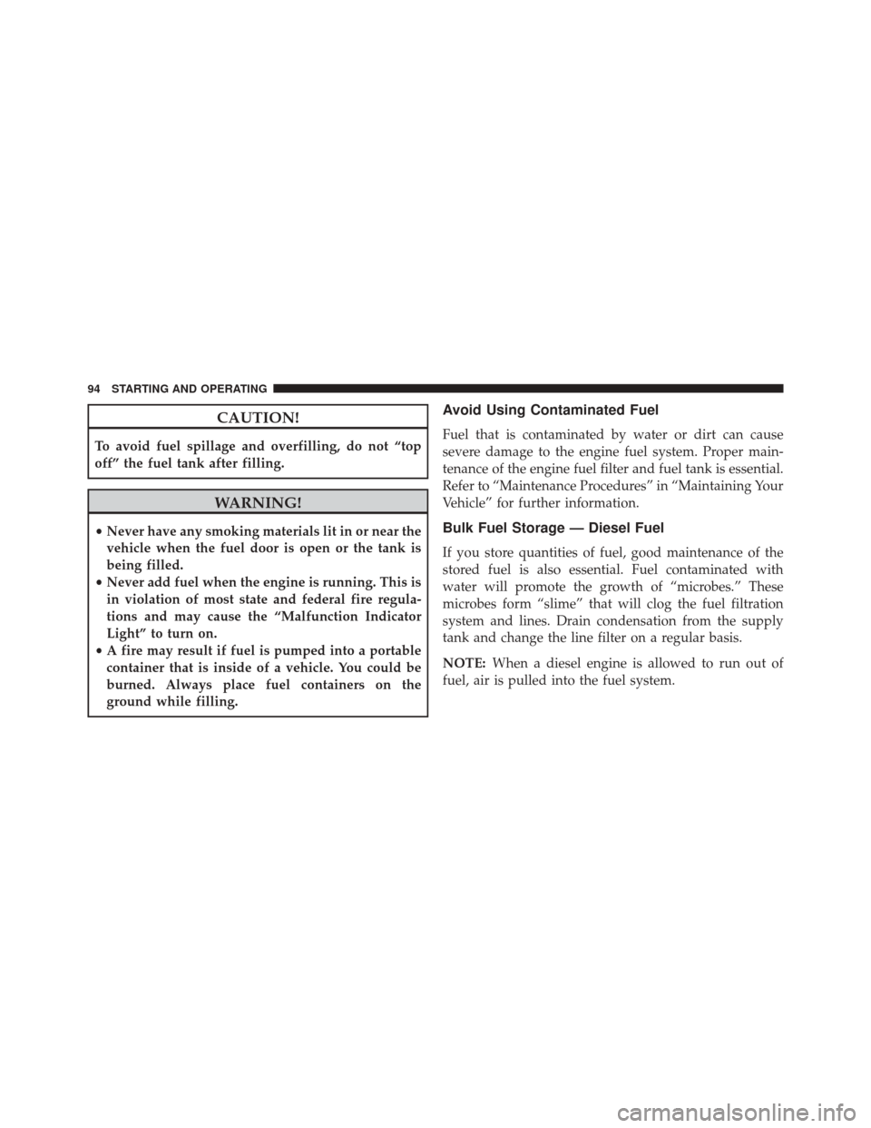 Ram 1500 2015  Diesel Supplement CAUTION!
To avoid fuel spillage and overfilling, do not “top
off” the fuel tank after filling.
WARNING!
•Never have any smoking materials lit in or near the
vehicle when the fuel door is open or