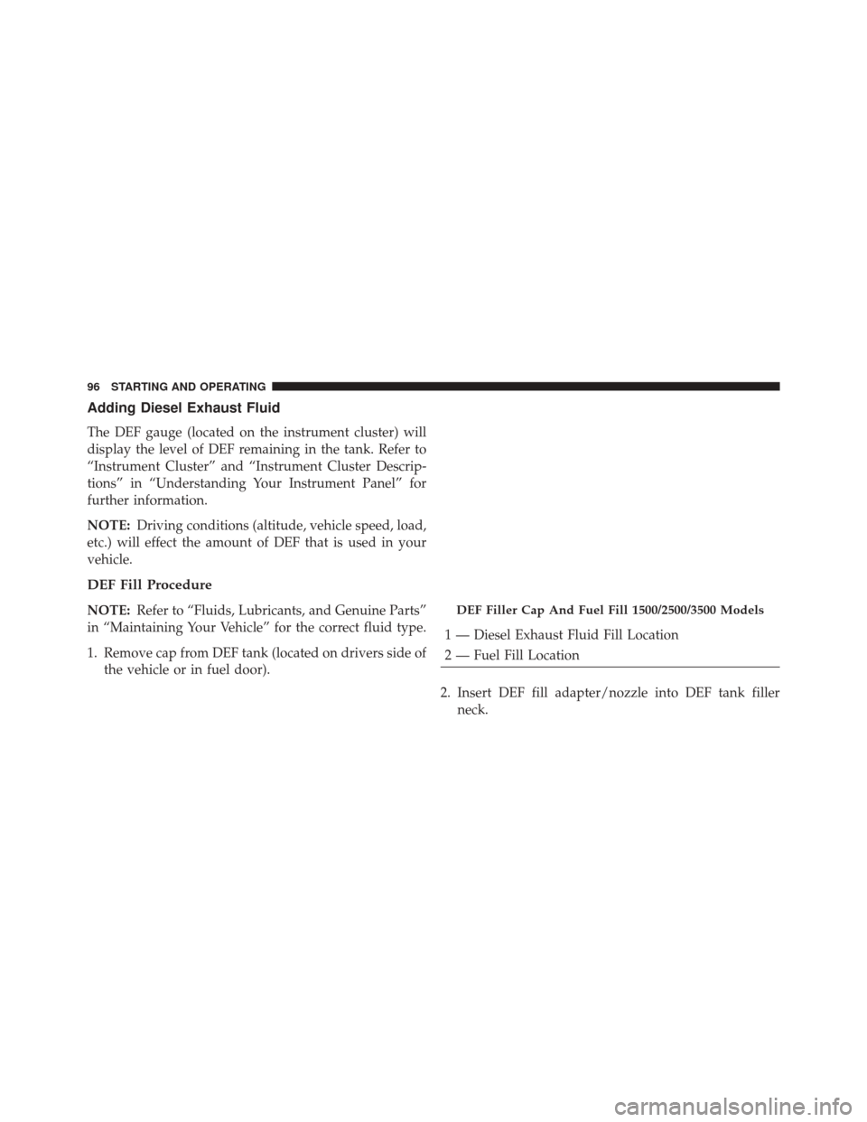 Ram 1500 2015  Diesel Supplement Adding Diesel Exhaust Fluid
The DEF gauge (located on the instrument cluster) will
display the level of DEF remaining in the tank. Refer to
“Instrument Cluster” and “Instrument Cluster Descrip-
