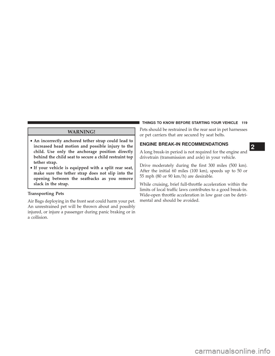 Ram 1500 2014 Service Manual WARNING!
•An incorrectly anchored tether strap could lead to
increased head motion and possible injury to the
child. Use only the anchorage position directly
behind the child seat to secure a child 