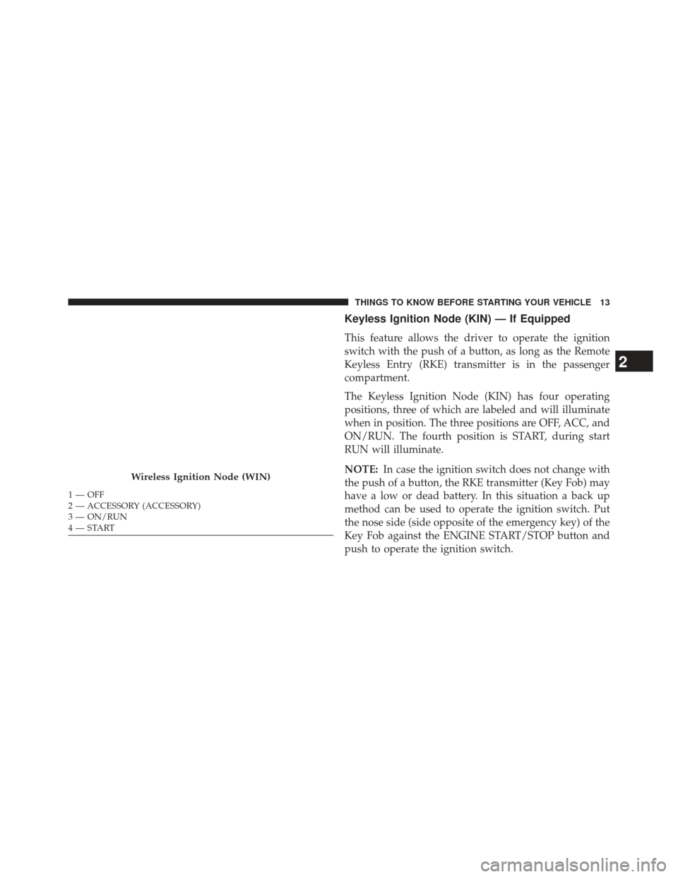 Ram 1500 2014  Owners Manual Keyless Ignition Node (KIN) — If Equipped
This feature allows the driver to operate the ignition
switch with the push of a button, as long as the Remote
Keyless Entry (RKE) transmitter is in the pas