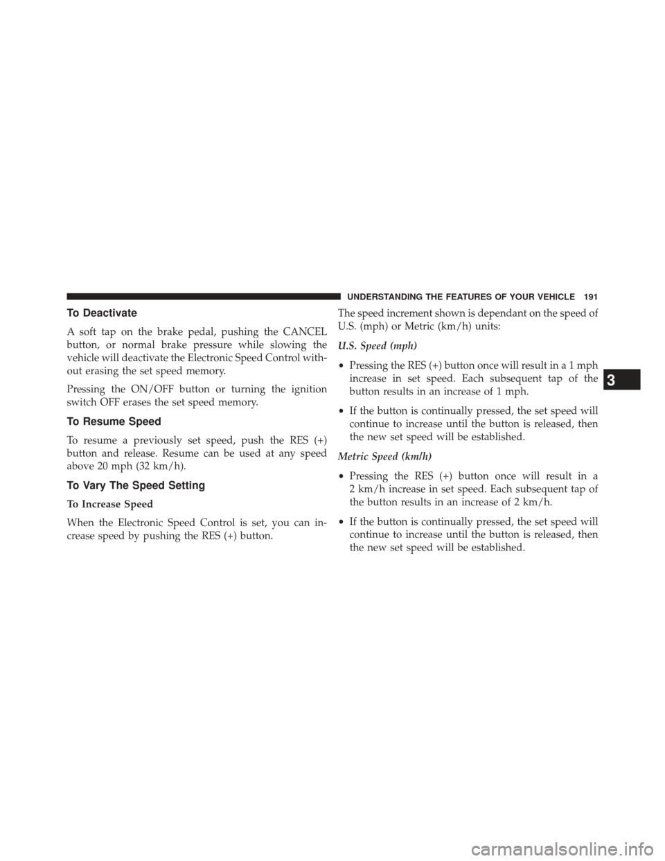 Ram 1500 2014 Owners Manual To Deactivate
A soft tap on the brake pedal, pushing the CANCEL
button, or normal brake pressure while slowing the
vehicle will deactivate the Electronic Speed Control with-
out erasing the set speed Ram 1500 2014 Owners Manual To Deactivate
A soft tap on the brake pedal, pushing the CANCEL
button, or normal brake pressure while slowing the
vehicle will deactivate the Electronic Speed Control with-
out erasing the set speed