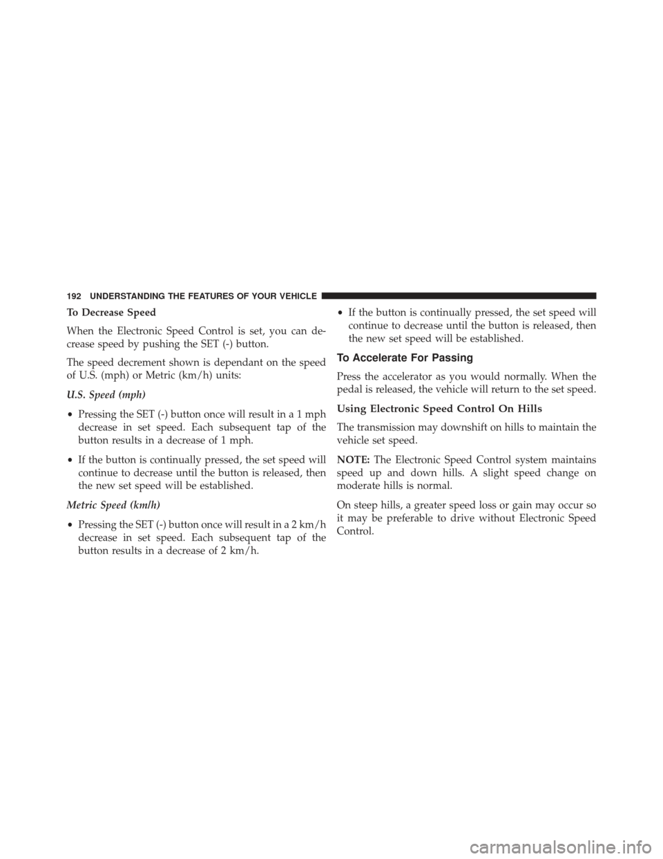 Ram 1500 2014  Owners Manual To Decrease Speed
When the Electronic Speed Control is set, you can de-
crease speed by pushing the SET (-) button.
The speed decrement shown is dependant on the speed
of U.S. (mph) or Metric (km/h) u