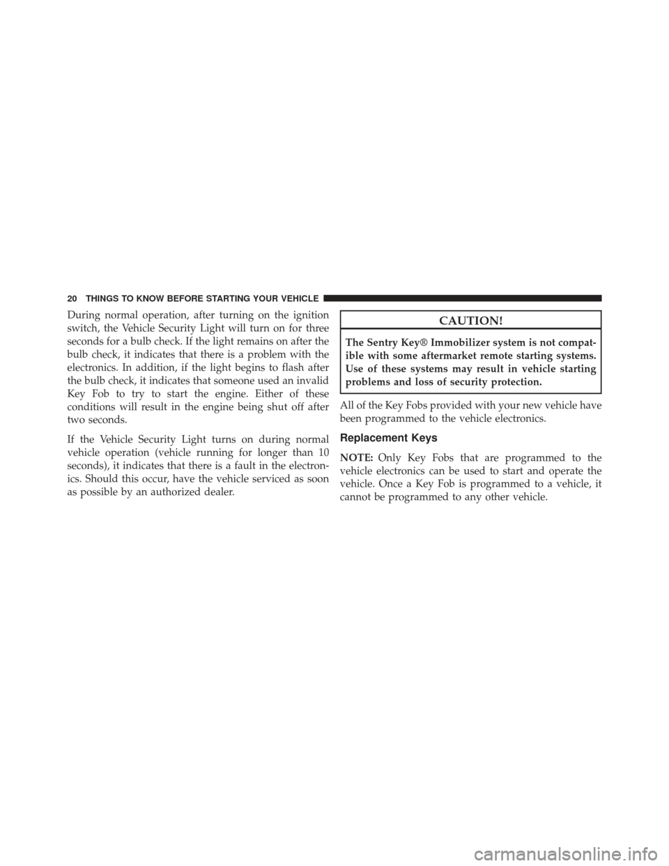 Ram 1500 2014 User Guide During normal operation, after turning on the ignition
switch, the Vehicle Security Light will turn on for three
seconds for a bulb check. If the light remains on after the
bulb check, it indicates th