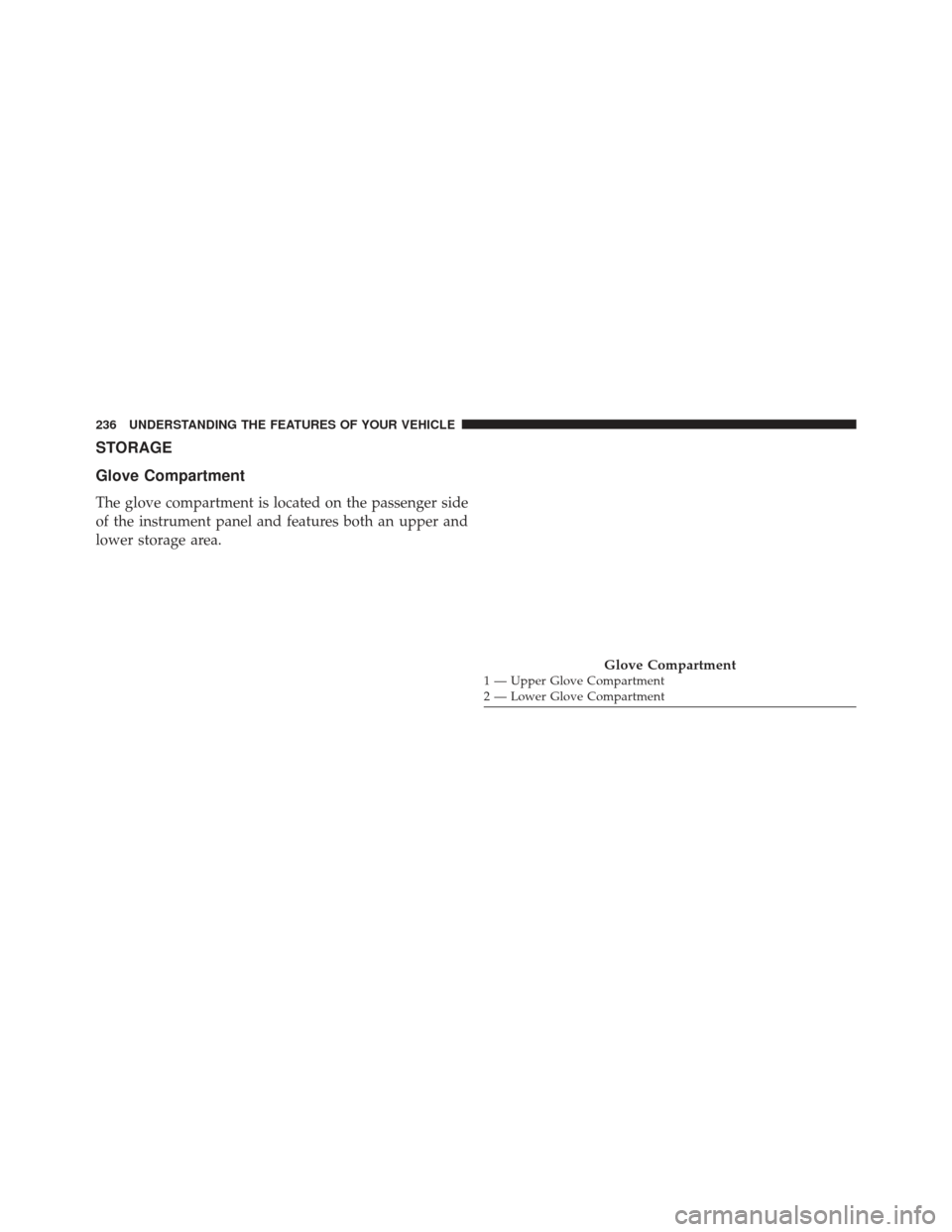 Ram 1500 2014  Owners Manual STORAGE
Glove Compartment
The glove compartment is located on the passenger side
of the instrument panel and features both an upper and
lower storage area.
Glove Compartment1 — Upper Glove Compartme