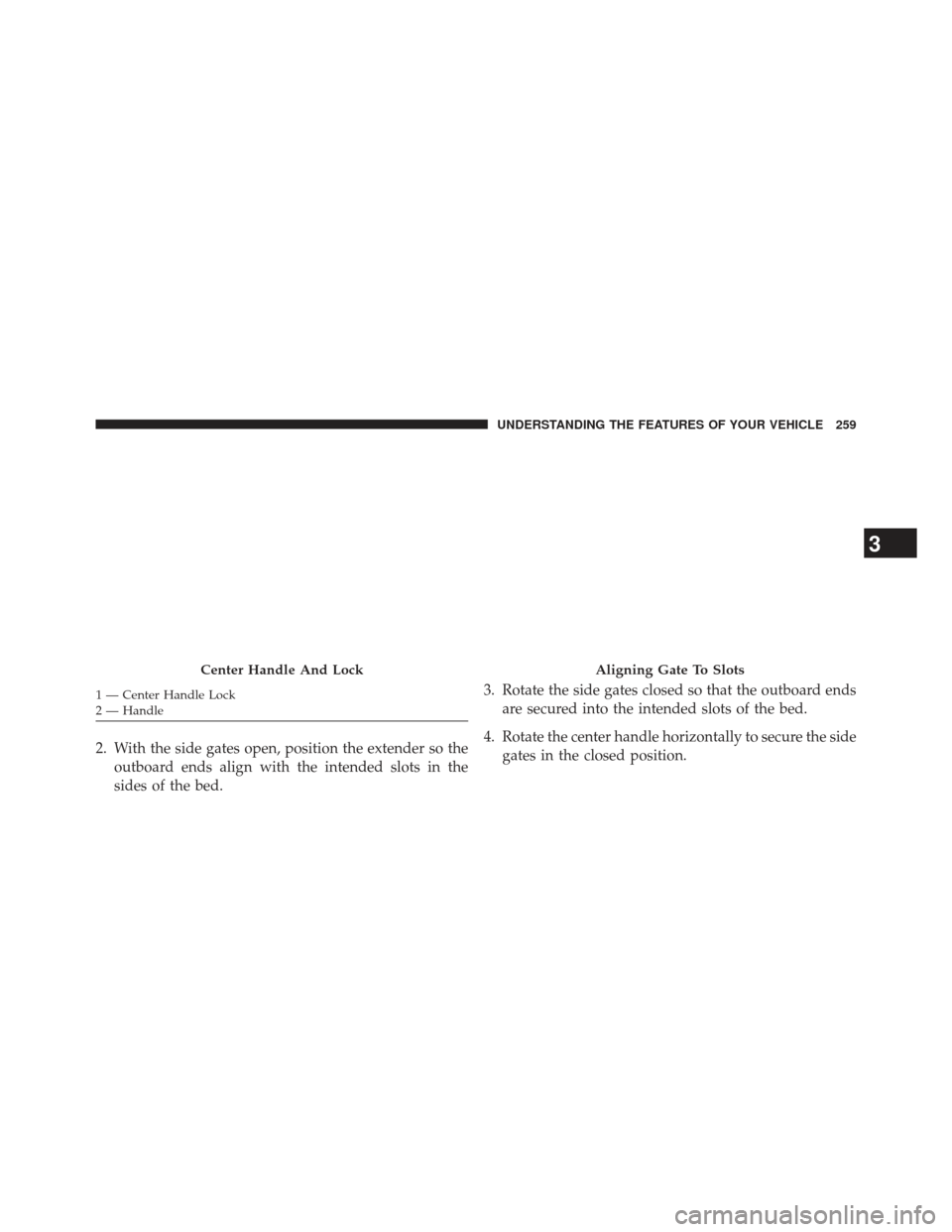 Ram 1500 2014  Owners Manual 2. With the side gates open, position the extender so theoutboard ends align with the intended slots in the
sides of the bed. 3. Rotate the side gates closed so that the outboard ends
are secured into