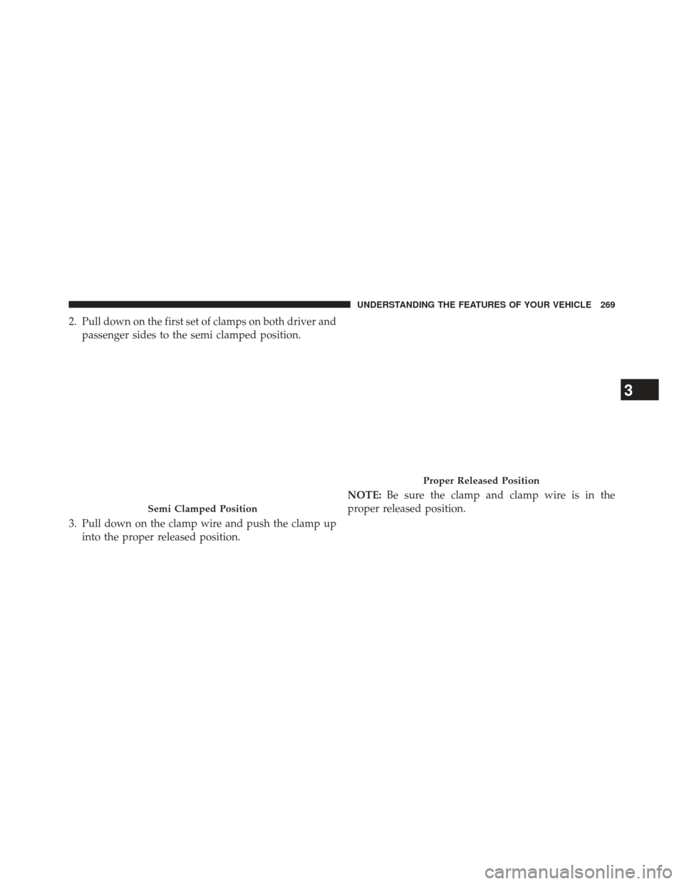 Ram 1500 2014  Owners Manual 2. Pull down on the first set of clamps on both driver andpassenger sides to the semi clamped position.
3. Pull down on the clamp wire and push the clamp up into the proper released position. NOTE:
Be