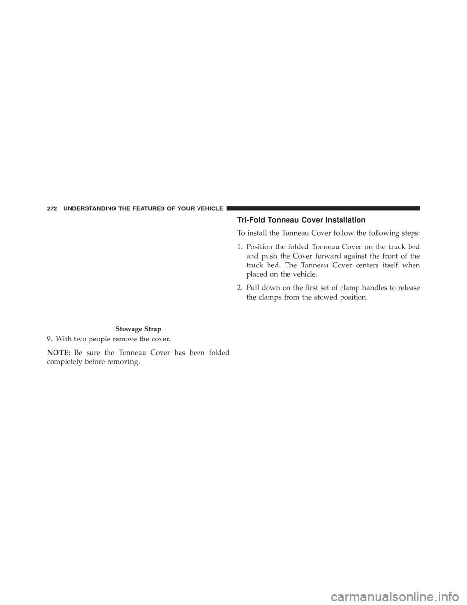 Ram 1500 2014  Owners Manual 9. With two people remove the cover.
NOTE:Be sure the Tonneau Cover has been folded
completely before removing.
Tri-Fold Tonneau Cover Installation
To install the Tonneau Cover follow the following st