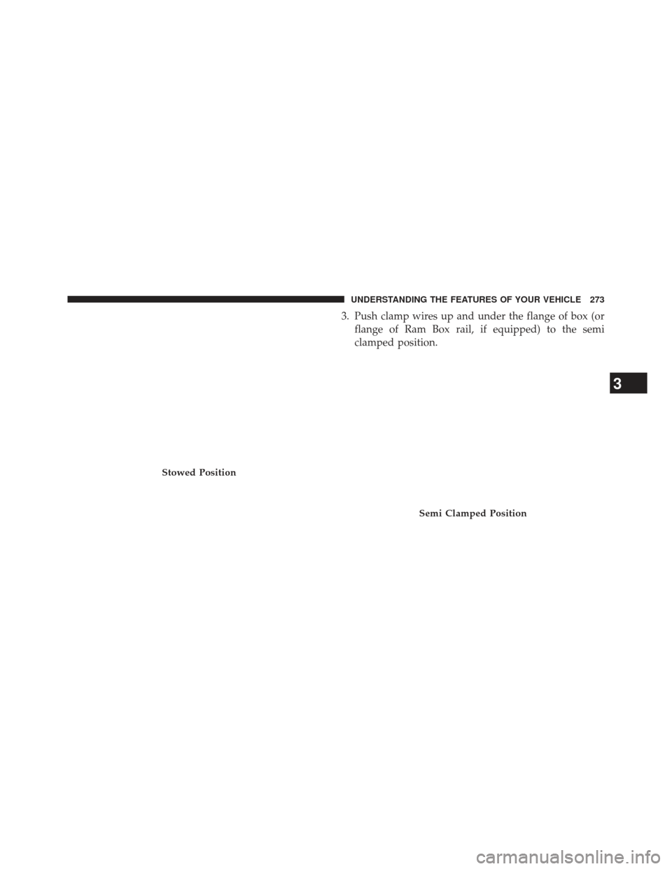 Ram 1500 2014  Owners Manual 3. Push clamp wires up and under the flange of box (orflange of Ram Box rail, if equipped) to the semi
clamped position.
Stowed Position
Semi Clamped Position
3
UNDERSTANDING THE FEATURES OF YOUR VEHI