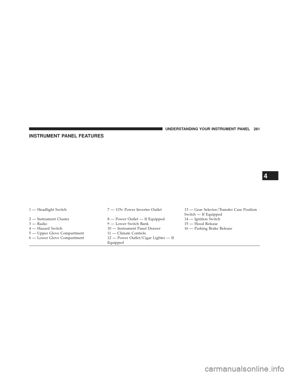 Ram 1500 2014  Owners Manual INSTRUMENT PANEL FEATURES
1 — Headlight Switch7 — 115v Power Inverter Outlet13 — Gear Selector/Transfer Case Position
Switch — If Equipped
2 — Instrument Cluster 8 — Power Outlet — If Eq