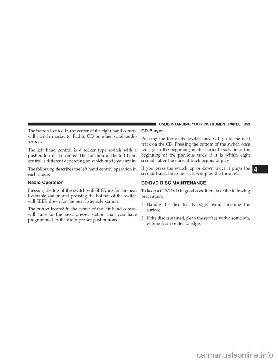 Ram 1500 2014 User Guide The button located in the center of the right hand control
will switch modes to Radio, CD or other valid audio
sources.
The left hand control is a rocker type switch with a
pushbutton in the center. T