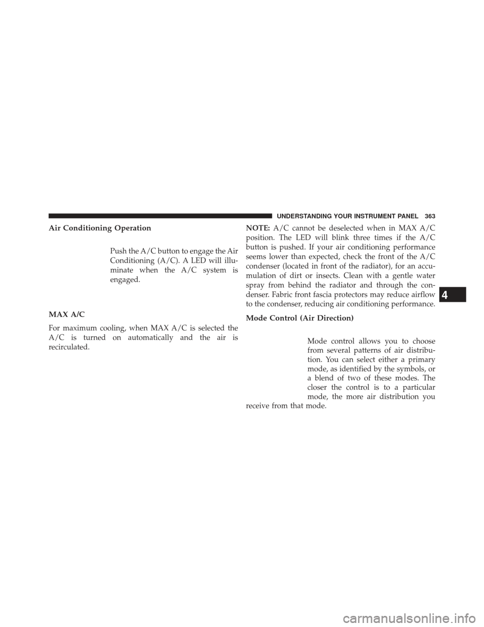 Ram 1500 2014  Owners Manual Air Conditioning Operation
Push the A/C button to engage the Air
Conditioning (A/C). A LED will illu-
minate when the A/C system is
engaged.
MAX A/C
For maximum cooling, when MAX A/C is selected the
A