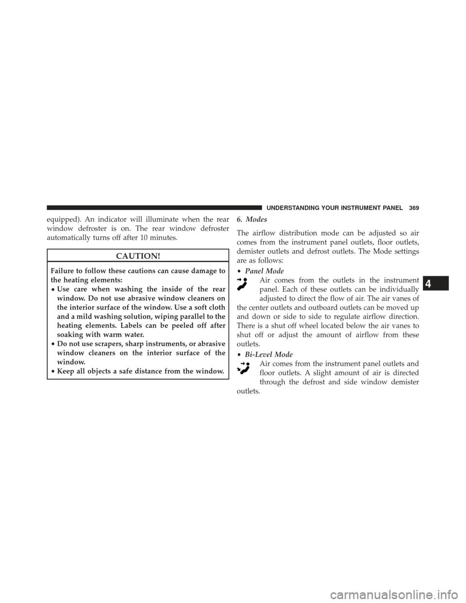 Ram 1500 2014 Owners Manual equipped). An indicator will illuminate when the rear
window defroster is on. The rear window defroster
automatically turns off after 10 minutes.
CAUTION!
Failure to follow these cautions can cause da Ram 1500 2014 Owners Manual equipped). An indicator will illuminate when the rear
window defroster is on. The rear window defroster
automatically turns off after 10 minutes.
CAUTION!
Failure to follow these cautions can cause da