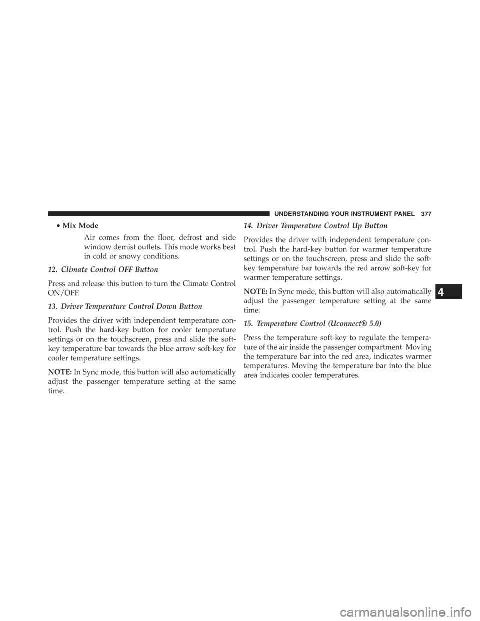 Ram 1500 2014  Owners Manual •Mix Mode
Air comes from the floor, defrost and side
window demist outlets. This mode works best
in cold or snowy conditions.
12. Climate Control OFF Button
Press and release this button to turn the