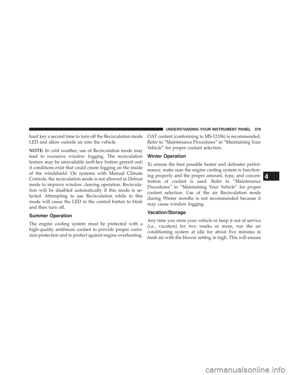 Ram 1500 2014  Owners Manual hard key a second time to turn off the Recirculation mode
LED and allow outside air into the vehicle.
NOTE:In cold weather, use of Recirculation mode may
lead to excessive window fogging. The recircul