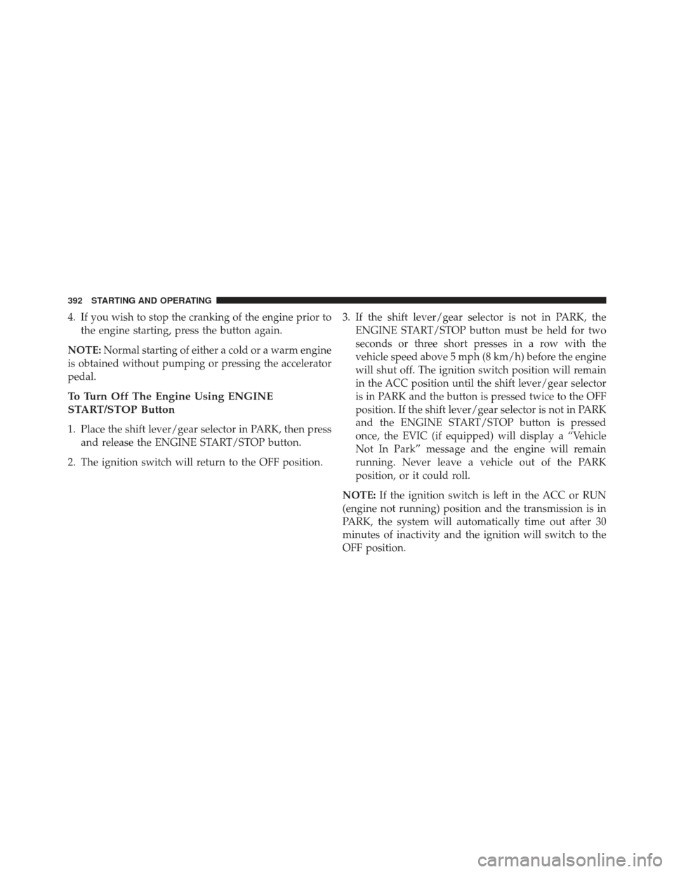 Ram 1500 2014 Owners Manual 4. If you wish to stop the cranking of the engine prior tothe engine starting, press the button again.
NOTE: Normal starting of either a cold or a warm engine
is obtained without pumping or pressing t Ram 1500 2014 Owners Manual 4. If you wish to stop the cranking of the engine prior tothe engine starting, press the button again.
NOTE: Normal starting of either a cold or a warm engine
is obtained without pumping or pressing t