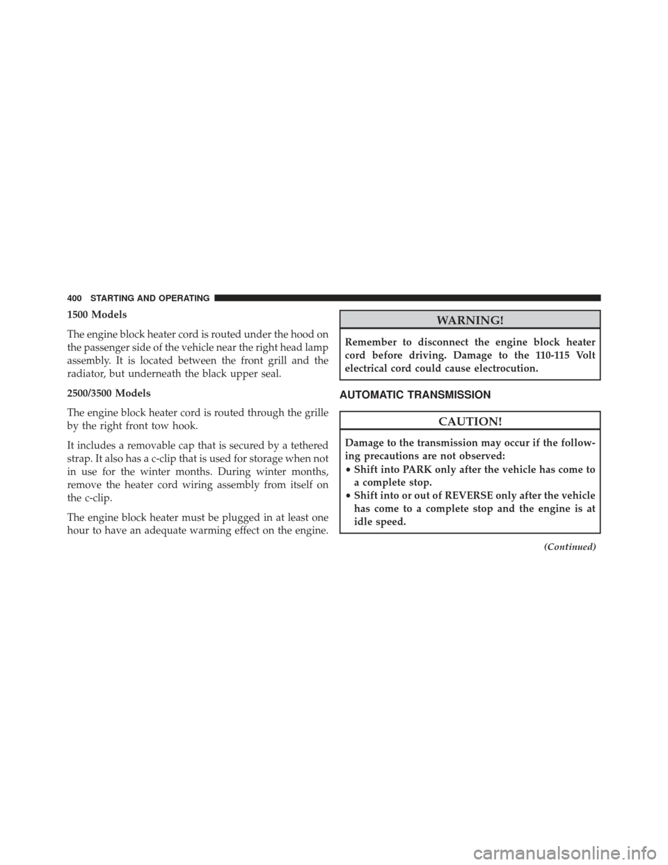 Ram 1500 2014  Owners Manual 1500 Models
The engine block heater cord is routed under the hood on
the passenger side of the vehicle near the right head lamp
assembly. It is located between the front grill and the
radiator, but un